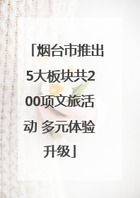 烟台市推出5大板块共200项文旅活动 多元体验升级