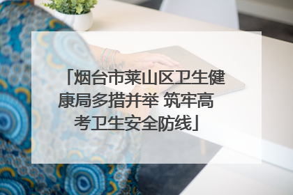 烟台市莱山区卫生健康局多措并举 筑牢高考卫生安全防线
