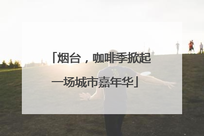 烟台，咖啡季掀起一场城市嘉年华