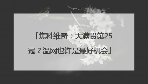 焦科维奇：大满贯第25冠？温网也许是最好机会