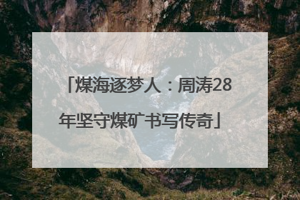 煤海逐梦人：周涛28年坚守煤矿书写传奇
