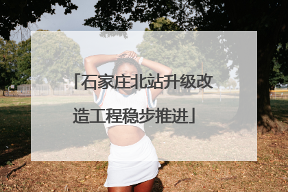 石家庄北站升级改造工程稳步推进