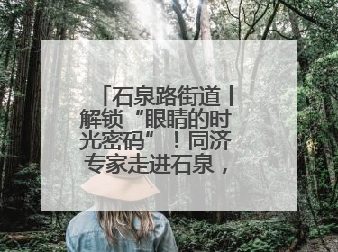 石泉路街道丨解锁“眼睛的时光密码”！同济专家走进石泉，为中老年眼健康精准“护航”