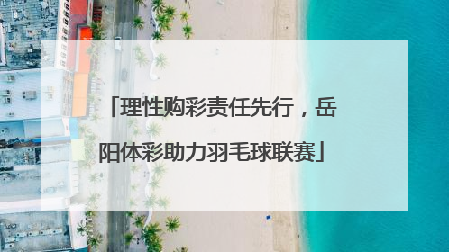 理性购彩责任先行，岳阳体彩助力羽毛球联赛