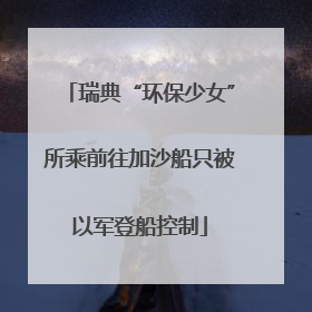 瑞典“环保少女”所乘前往加沙船只被以军登船控制