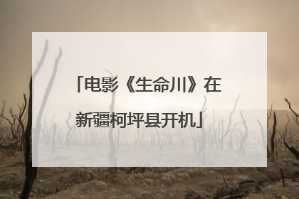 电影《生命川》在新疆柯坪县开机