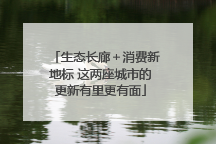 生态长廊＋消费新地标 这两座城市的更新有里更有面