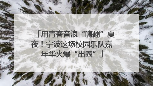 用青春音浪“嗨翻”夏夜！宁波这场校园乐队嘉年华火爆“出圈”