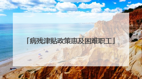 病残津贴政策惠及困难职工