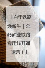百年铁路焕新生｜金岭矿业铁路专用线开通运营！