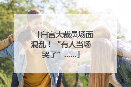 白宫大裁员场面混乱！“有人当场哭了”……