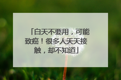 白天不要用，可能致癌！很多人天天接触，却不知道