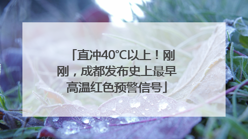 直冲40℃以上！刚刚，成都发布史上最早高温红色预警信号
