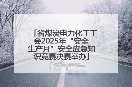省煤炭电力化工工会2025年“安全生产月”安全应急知识竞赛决赛举办