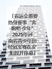 省运会重要热身赛事“奔跑吧·少年”2025年河南省青少年田径冠军赛在安阳拉开序幕