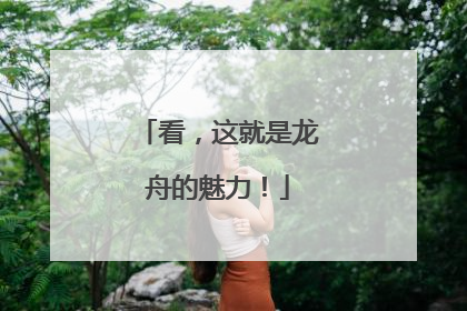 看，这就是龙舟的魅力！