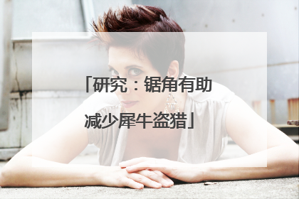 研究：锯角有助减少犀牛盗猎