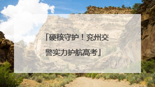 硬核守护！兖州交警实力护航高考