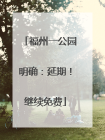 福州一公园明确：延期！继续免费