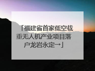 福建省首家低空载重无人机产业项目落户龙岩永定→