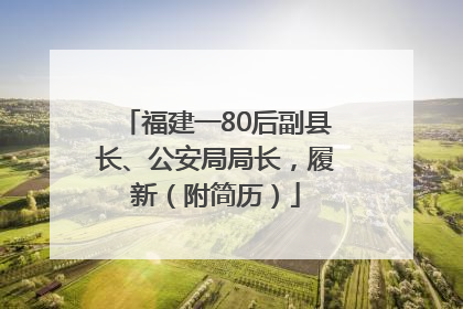 福建一80后副县长、公安局局长，履新（附简历）