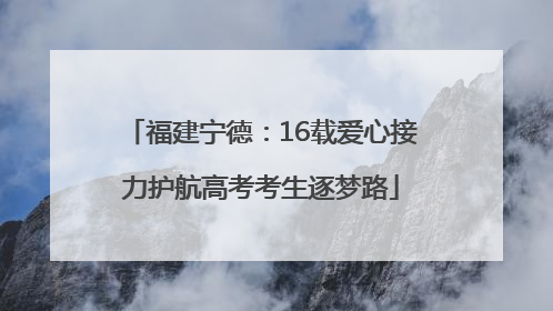 福建宁德：16载爱心接力护航高考考生逐梦路