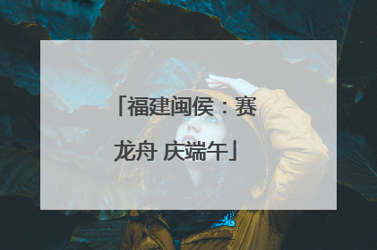 福建闽侯：赛龙舟 庆端午