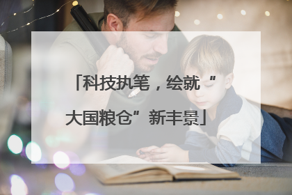 科技执笔，绘就“大国粮仓”新丰景
