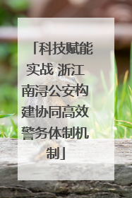 科技赋能实战 浙江南浔公安构建协同高效警务体制机制