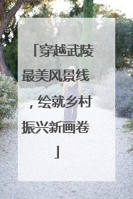 穿越武陵最美风景线，绘就乡村振兴新画卷