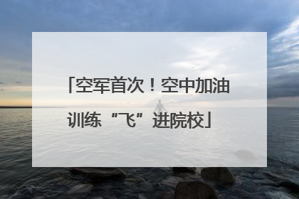 空军首次！空中加油训练“飞”进院校