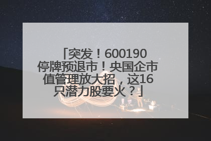 突发！600190停牌预退市！央国企市值管理放大招，这16只潜力股要火？