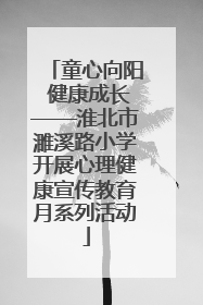 童心向阳 健康成长——淮北市濉溪路小学开展心理健康宣传教育月系列活动