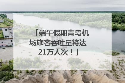 端午假期青岛机场旅客吞吐量将达21万人次！