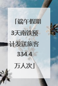端午假期3天南铁预计发送旅客334.4万人次