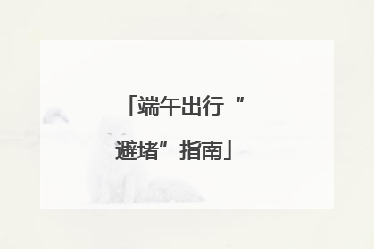 端午出行“避堵”指南