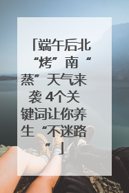 端午后北“烤”南“蒸”天气来袭 4个关键词让你养生“不迷路”