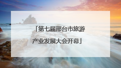 第七届邢台市旅游产业发展大会开幕