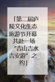 第二届庐陵文化生态旅游节开幕 共赴一场“吉山吉水吉安游”之约