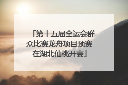 第十五届全运会群众比赛龙舟项目预赛在湖北仙桃开赛