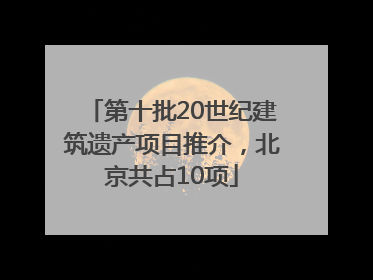 第十批20世纪建筑遗产项目推介，北京共占10项