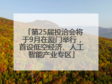 第25届投洽会将于9月在厦门举行，首设低空经济、人工智能产业专区