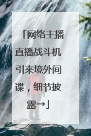 网络主播直播战斗机引来境外间谍，细节披露→