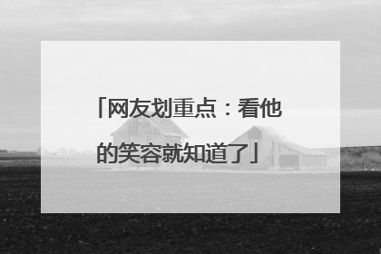 网友划重点：看他的笑容就知道了