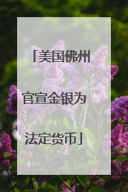 美国佛州官宣金银为法定货币