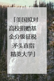 美国拟对高校捐赠基金分级征税 矛头直指精英大学