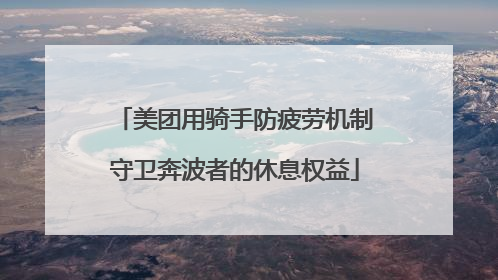 美团用骑手防疲劳机制守卫奔波者的休息权益