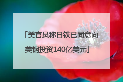 美官员称日铁已同意向美钢投资140亿美元