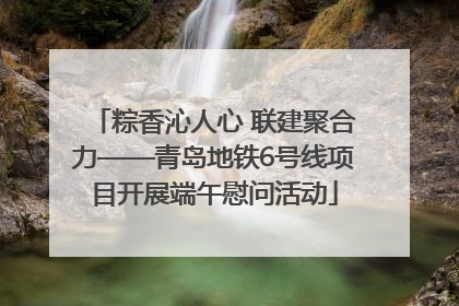 粽香沁人心 联建聚合力——青岛地铁6号线项目开展端午慰问活动