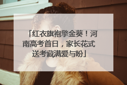 红衣旗袍擎金葵！河南高考首日，家长花式送考藏满爱与盼